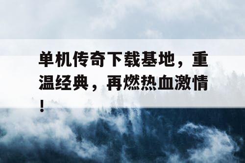 单机传奇下载基地，重温经典，再燃热血激情！