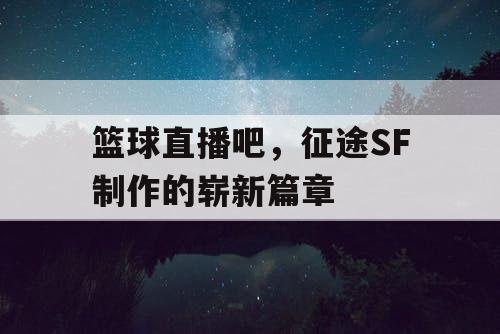 篮球直播吧，征途SF制作的崭新篇章