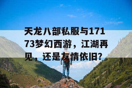 天龙八部私服与17173梦幻西游，江湖再见，还是友情依旧？