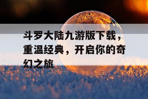 斗罗大陆九游版下载，重温经典，开启你的奇幻之旅