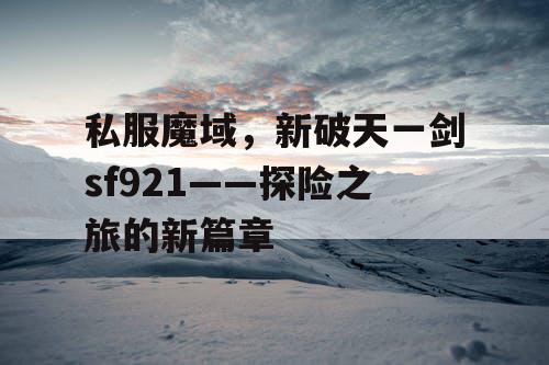 私服魔域，新破天一剑sf921——探险之旅的新篇章