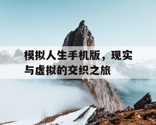 模拟人生手机版，现实与虚拟的交织之旅