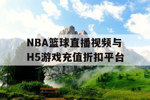 NBA篮球直播视频与H5游戏充值折扣平台