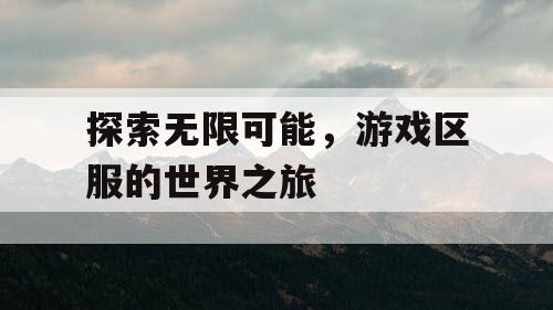 探索无限可能，游戏区服的世界之旅