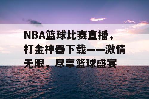 NBA篮球比赛直播，打金神器下载——激情无限，尽享篮球盛宴