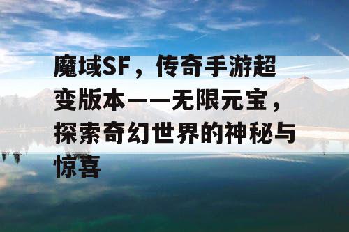 魔域SF，传奇手游超变版本——无限元宝，探索奇幻世界的神秘与惊喜