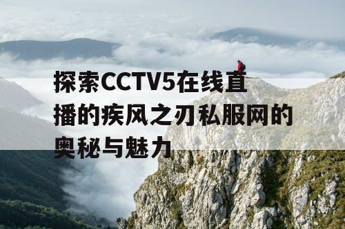 探索CCTV5在线直播的疾风之刃私服网的奥秘与魅力