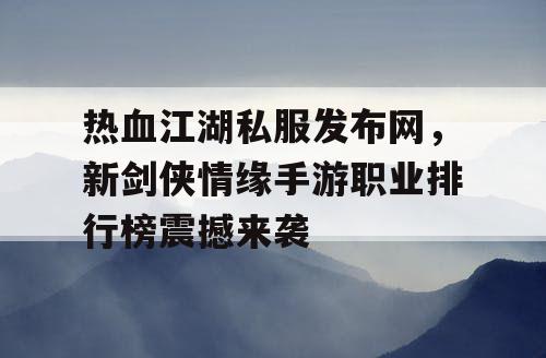 热血江湖私服发布网，新剑侠情缘手游职业排行榜震撼来袭