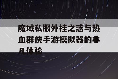 魔域私服外挂之惑与热血群侠手游模拟器的非凡体验