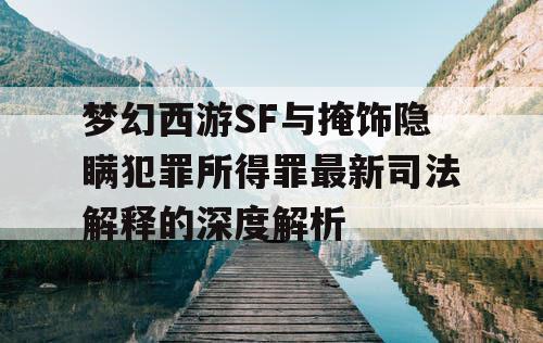 梦幻西游SF与掩饰隐瞒犯罪所得罪最新司法解释的深度解析