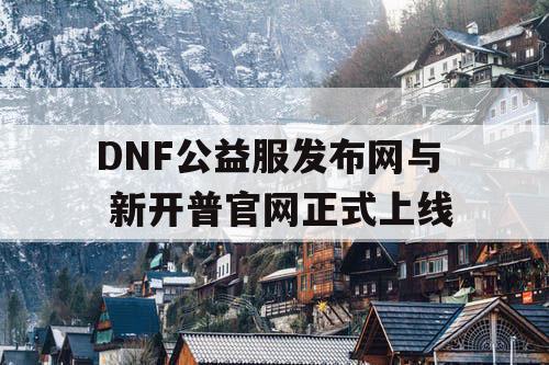 DNF公益服发布网与 新开普官网正式上线