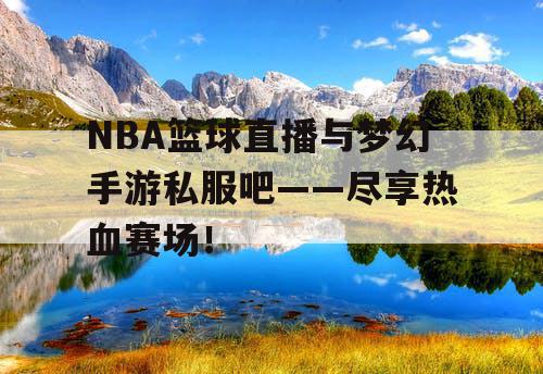 NBA篮球直播与梦幻手游私服吧——尽享热血赛场！