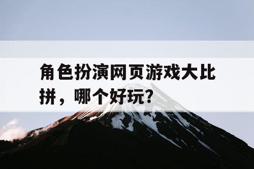 角色扮演网页游戏大比拼，哪个好玩？