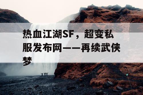 热血江湖SF，超变私服发布网——再续武侠梦