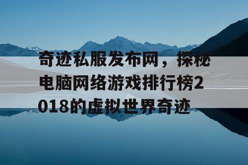 奇迹私服发布网，探秘电脑网络游戏排行榜2018的虚拟世界奇迹