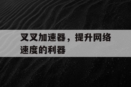 叉叉加速器，提升网络速度的利器