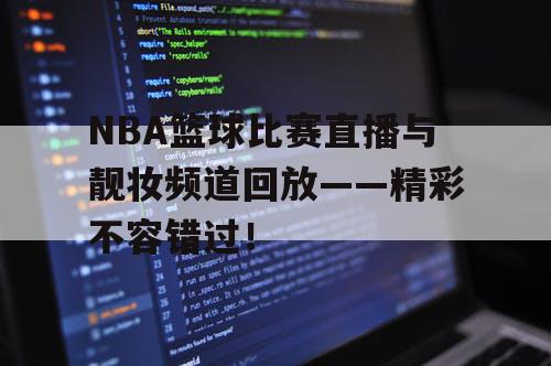 NBA篮球比赛直播与靓妆频道回放——精彩不容错过！