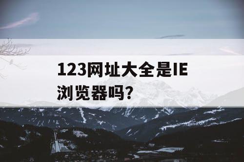 123网址大全是IE浏览器吗？