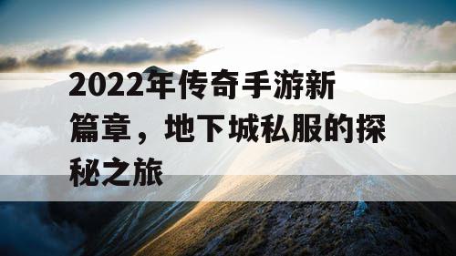 2022年传奇手游新篇章，地下城私服的探秘之旅