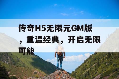 传奇H5无限元GM版，重温经典，开启无限可能