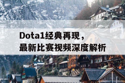 Dota1经典再现，最新比赛视频深度解析