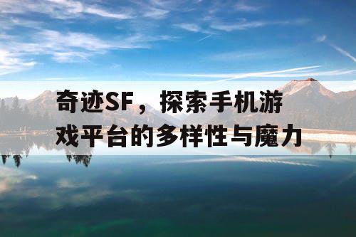 奇迹SF，探索手机游戏平台的多样性与魔力