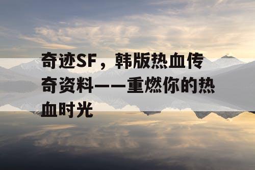 奇迹SF，韩版热血传奇资料——重燃你的热血时光