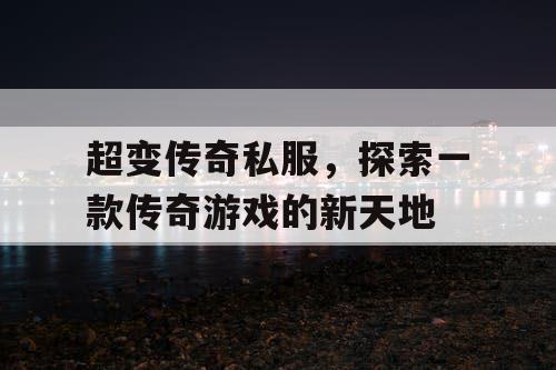 超变传奇私服，探索一款传奇游戏的新天地