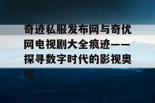 奇迹私服发布网与奇优网电视剧大全痕迹——探寻数字时代的影视奥秘