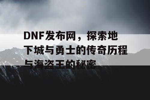 DNF发布网，探索地下城与勇士的传奇历程与海盗王的秘密