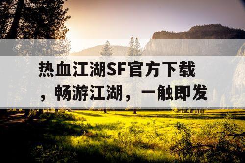 热血江湖SF官方下载，畅游江湖，一触即发