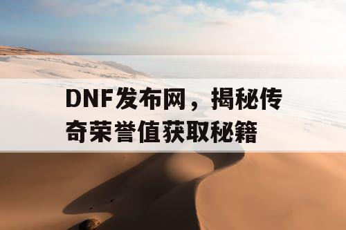 DNF发布网，揭秘传奇荣誉值获取秘籍