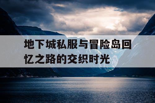 地下城私服与冒险岛回忆之路的交织时光