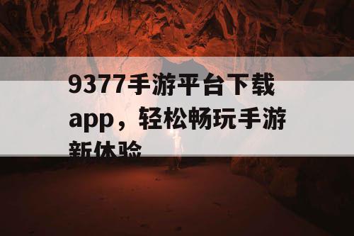 9377手游平台下载app，轻松畅玩手游新体验