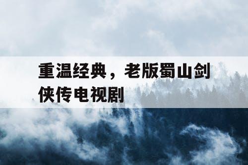 重温经典，老版蜀山剑侠传电视剧