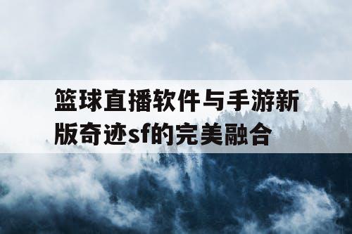 篮球直播软件与手游新版奇迹sf的完美融合