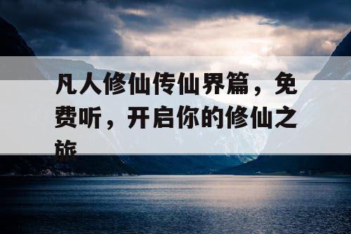 凡人修仙传仙界篇，免费听，开启你的修仙之旅