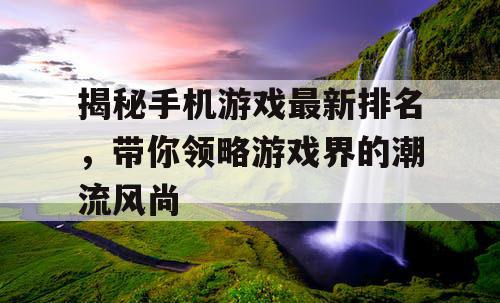 揭秘手机游戏最新排名，带你领略游戏界的潮流风尚