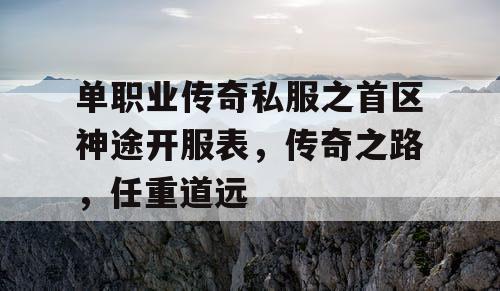 单职业传奇私服之首区神途开服表，传奇之路，任重道远