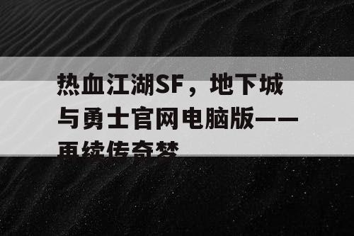 热血江湖SF，地下城与勇士官网电脑版——再续传奇梦