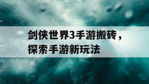 剑侠世界3手游搬砖，探索手游新玩法