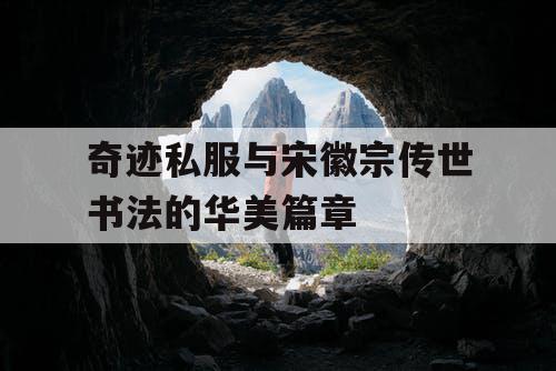 奇迹私服与宋徽宗传世书法的华美篇章