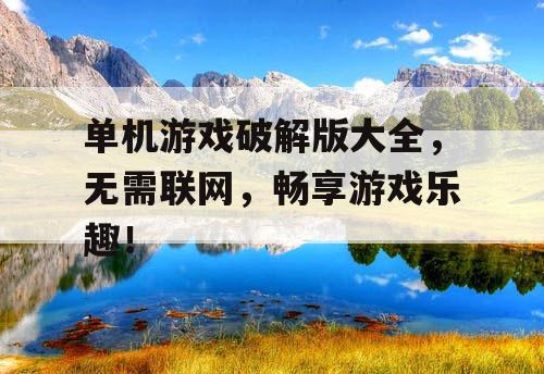 单机游戏破解版大全，无需联网，畅享游戏乐趣！