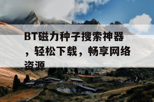 BT磁力种子搜索神器，轻松下载，畅享网络资源