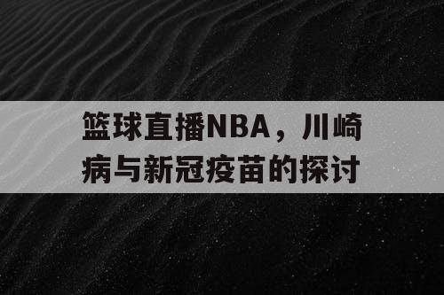 篮球直播NBA，川崎病与新冠疫苗的探讨