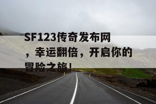 SF123传奇发布网，幸运翻倍，开启你的冒险之旅！