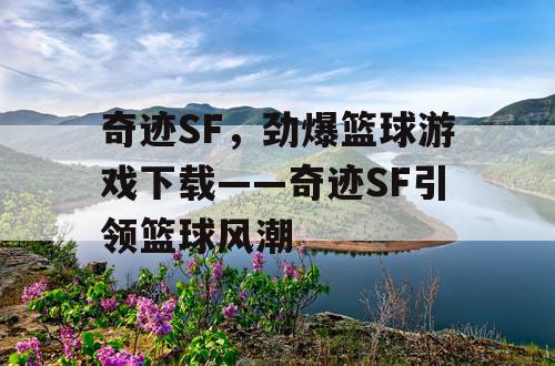 奇迹SF，劲爆篮球游戏下载——奇迹SF引领篮球风潮