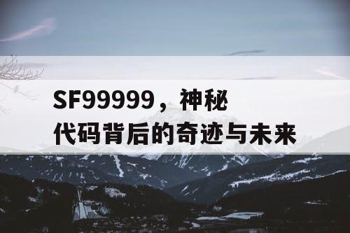 SF99999，神秘代码背后的奇迹与未来