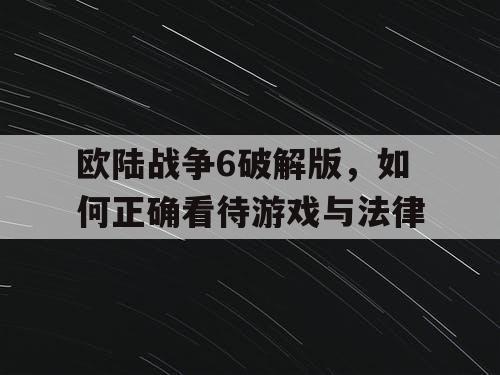 欧陆战争6破解版，如何正确看待游戏与法律