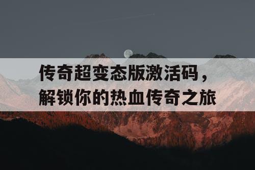 传奇超变态版激活码，解锁你的热血传奇之旅